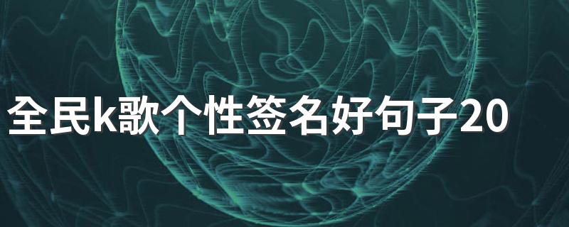 全民k歌个性签名好句子2022大全