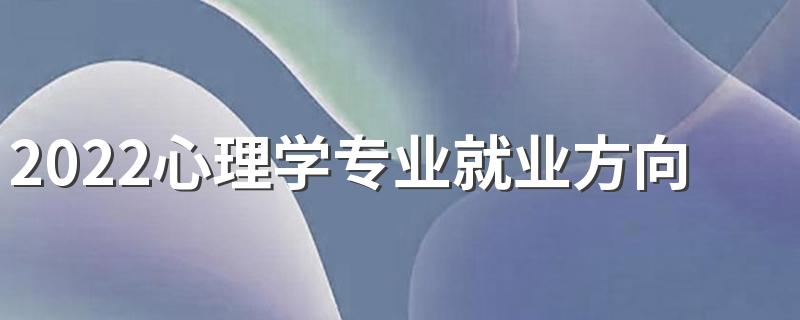 2022心理学专业就业方向