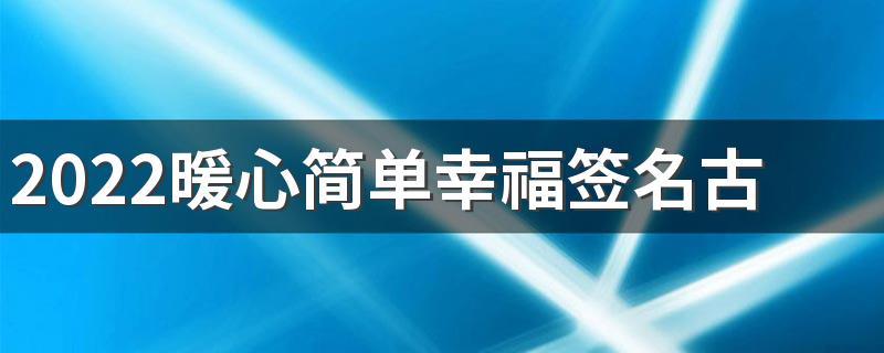 2022暖心简单幸福签名古风