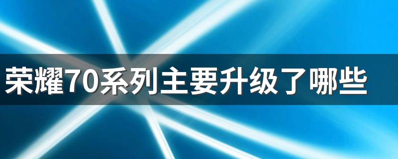 荣耀70系列主要升级了哪些功能