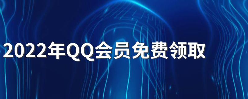 2022年QQ会员免费领取永久会员方法