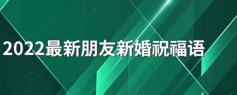 2022最新朋友新婚祝福语大全