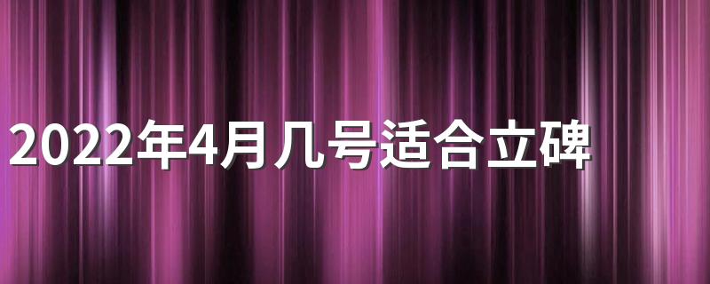 2022年4月几号适合立碑