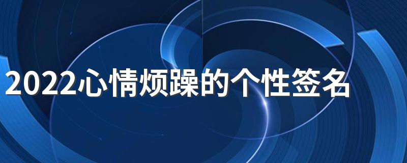 2022心情烦躁的个性签名郁闷至极