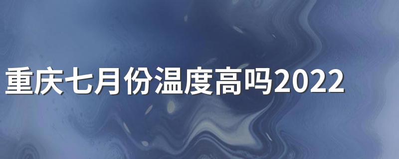 重庆七月份温度高吗2022