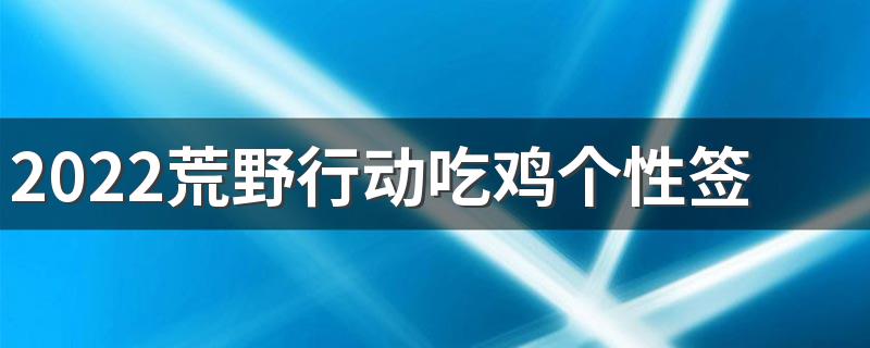 2022荒野行动吃鸡个性签名大全