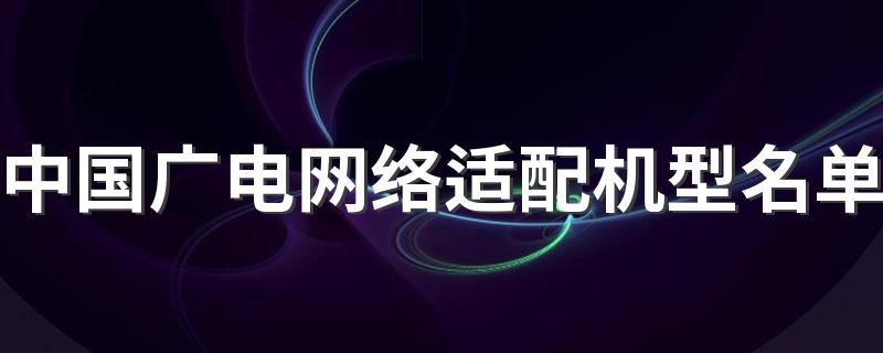 中国广电网络适配机型名单