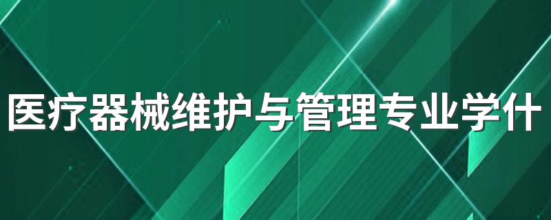 医疗器械维护与管理专业学什么