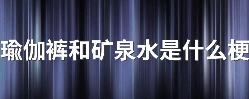 瑜伽裤和矿泉水是什么梗