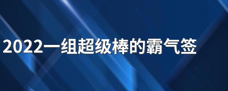 2022一组超级棒的霸气签名