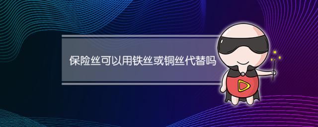 保险丝可以用铁丝或铜丝代替吗