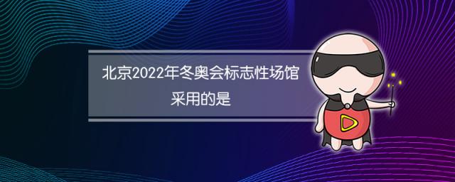 北京2022年冬奥会标志性场馆采用的是