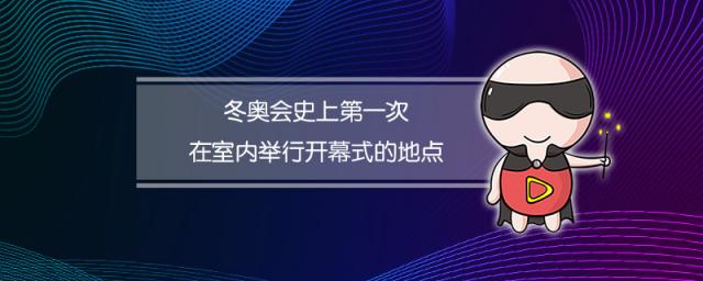 冬奥会史上第一次在室内举行开幕式的地点