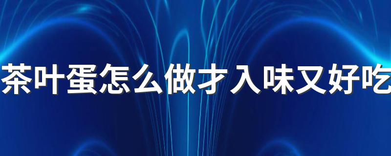 茶叶蛋怎么做才入味又好吃 你知道茶叶蛋怎么做吗？