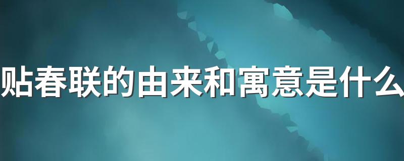 贴春联的由来和寓意是什么 贴春联的由来和寓意介绍