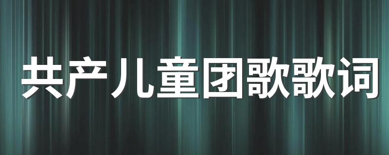 共产儿童团歌歌词 完整版歌词