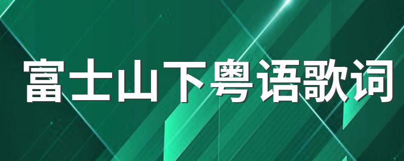 富士山下粤语歌词 富士山下粤语歌词简单介绍