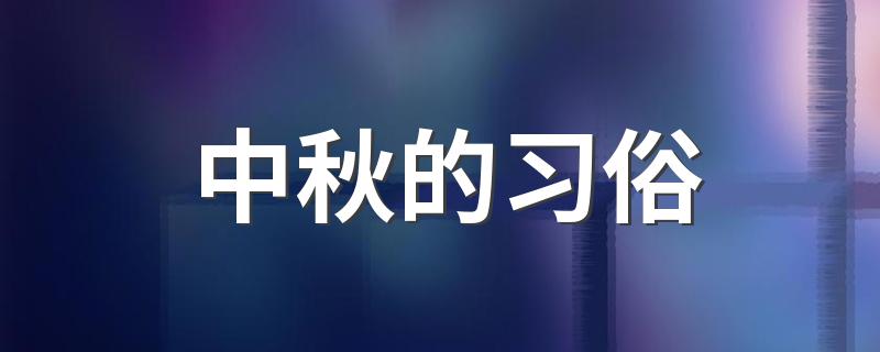 中秋的习俗 中秋节的习俗有哪些