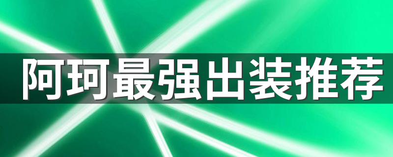 阿珂最强出装推荐 王者荣耀阿珂最强出装