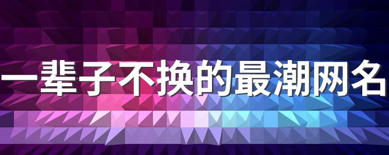 一辈子不换的最潮网名 网名有气质推荐