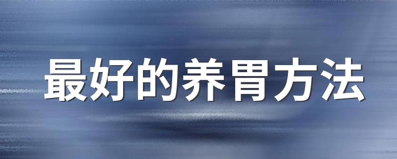 最好的养胃方法 养胃的方法都有哪些