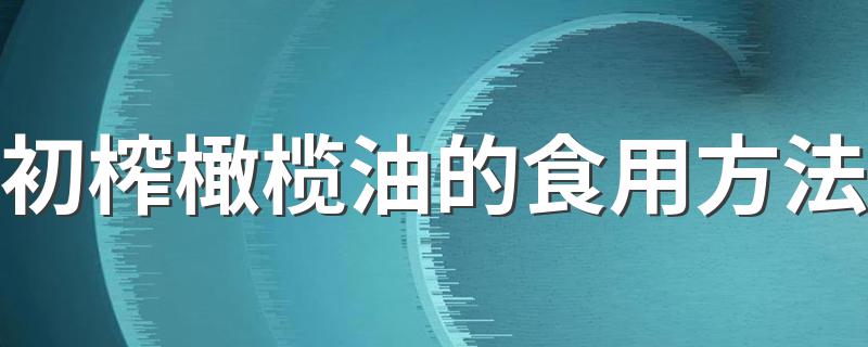 初榨橄榄油的食用方法 初榨橄榄油怎么吃