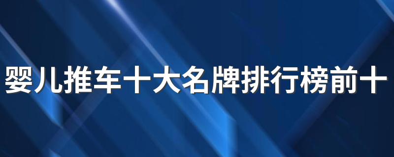 婴儿推车十大名牌排行榜前十名 婴儿推车10大品牌排行榜推荐