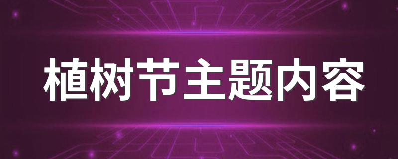 植树节主题内容 植树节主题内容有哪些