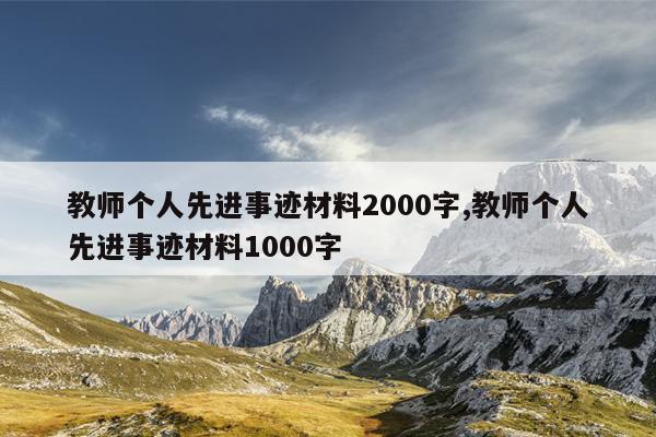 教师个人先进事迹材料2000字,教师个人先进事迹材料1000字