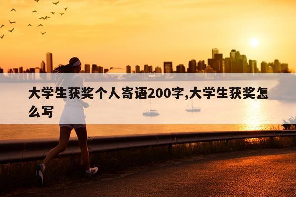 大学生获奖个人寄语200字,大学生获奖怎么写