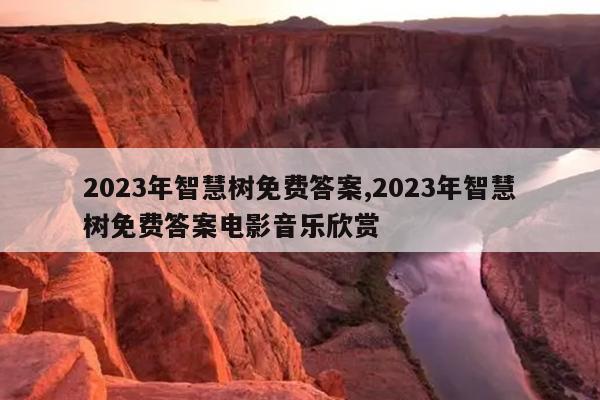 2023年智慧树免费答案,2023年智慧树免费答案电影音乐欣赏