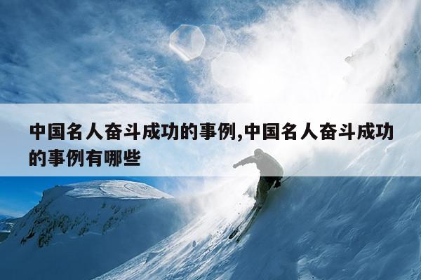 中国名人奋斗成功的事例,中国名人奋斗成功的事例有哪些