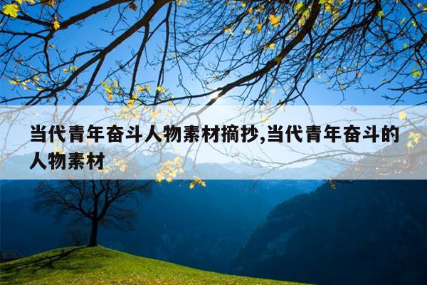 当代青年奋斗人物素材摘抄,当代青年奋斗的人物素材