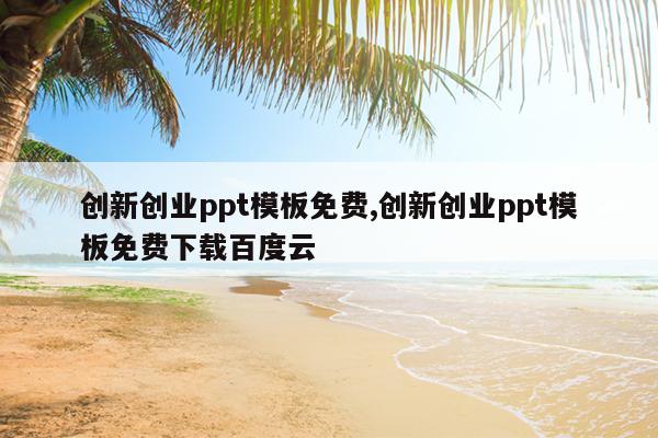 创新创业ppt模板免费,创新创业ppt模板免费下载百度云