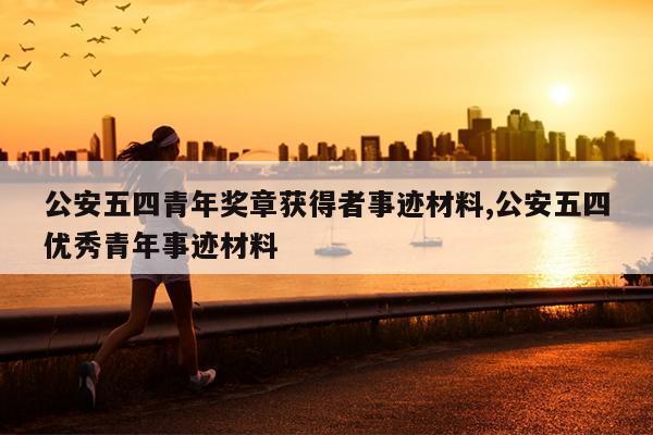公安五四青年奖章获得者事迹材料,公安五四优秀青年事迹材料