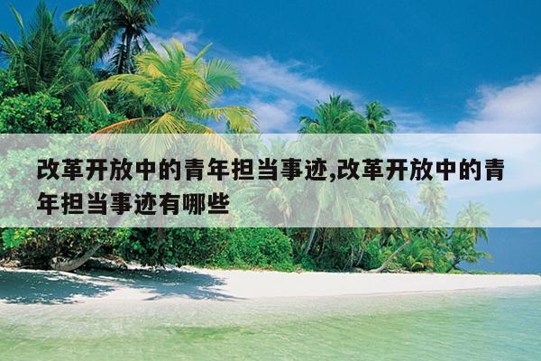 改革开放中的青年担当事迹,改革开放中的青年担当事迹有哪些