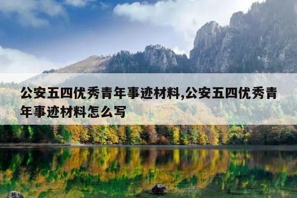 公安五四优秀青年事迹材料,公安五四优秀青年事迹材料怎么写