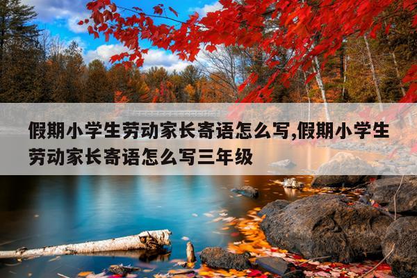 假期小学生劳动家长寄语怎么写,假期小学生劳动家长寄语怎么写三年级