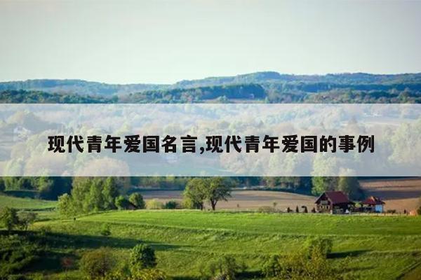 现代青年爱国名言,现代青年爱国的事例