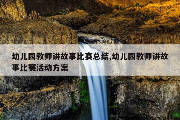 幼儿园教师讲故事比赛总结,幼儿园教师讲故事比赛活动方案