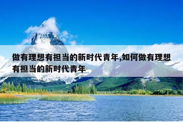 做有理想有担当的新时代青年,如何做有理想有担当的新时代青年