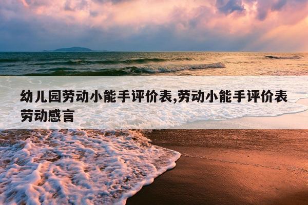 幼儿园劳动小能手评价表,劳动小能手评价表劳动感言