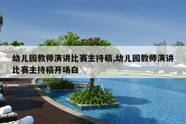 幼儿园教师演讲比赛主持稿,幼儿园教师演讲比赛主持稿开场白