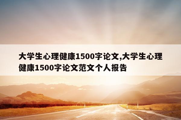 大学生心理健康1500字论文,大学生心理健康1500字论文范文个人报告