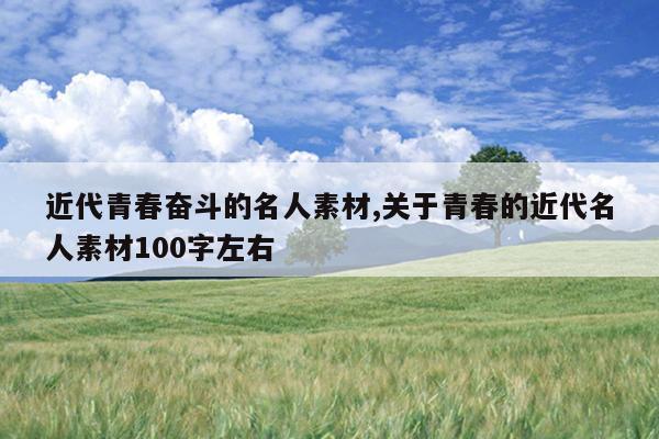 近代青春奋斗的名人素材,关于青春的近代名人素材100字左右
