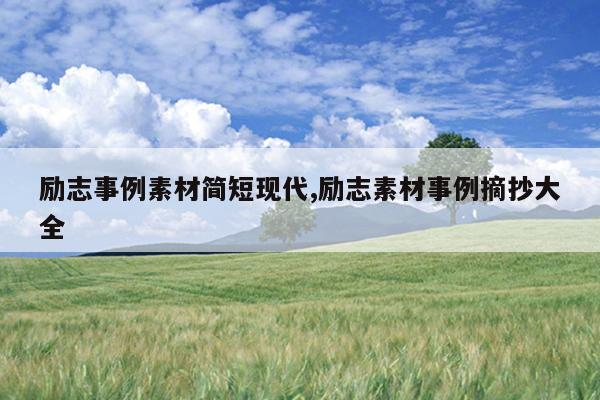 励志事例素材简短现代,励志素材事例摘抄大全