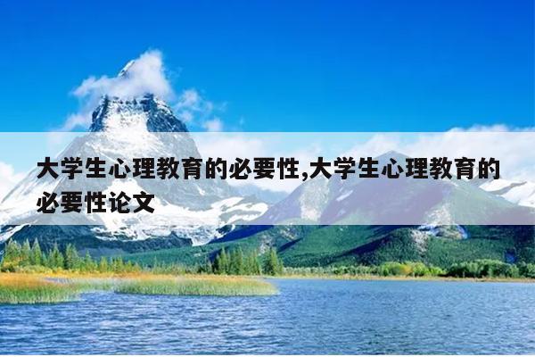 大学生心理教育的必要性,大学生心理教育的必要性论文
