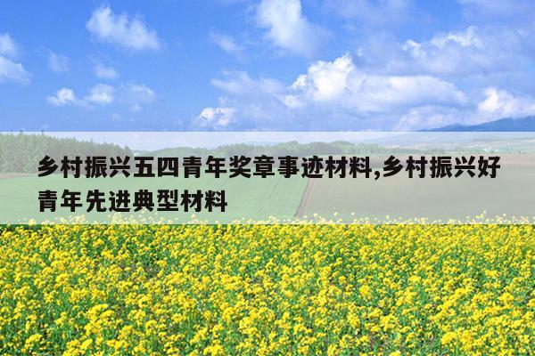 乡村振兴五四青年奖章事迹材料,乡村振兴好青年先进典型材料