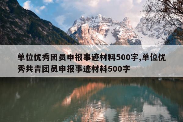 单位优秀团员申报事迹材料500字,单位优秀共青团员申报事迹材料500字