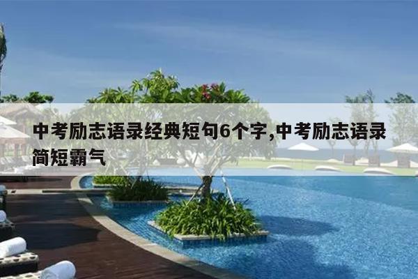 中考励志语录经典短句6个字,中考励志语录简短霸气